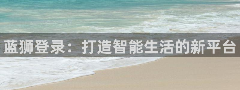 赢乐彩票体育官网注册：蓝狮登录：打造智能生活的新平台