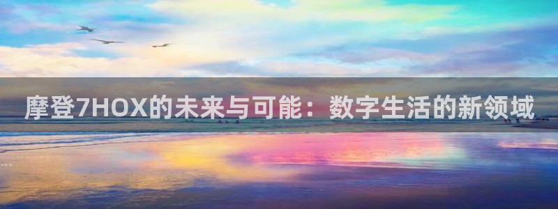 赢乐彩票：摩登7HOX的未来与可能：数字生活的新领域