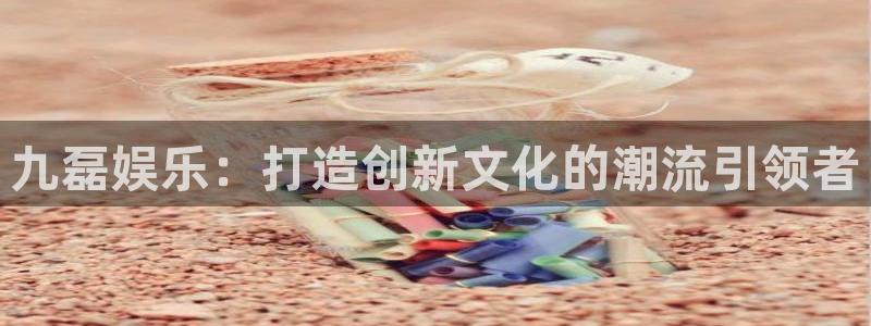 赢乐彩票登录界面入口：九磊娱乐：打造创新文化的潮流引领者