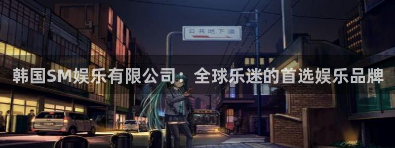 赢乐彩票体育凯捷登陆：韩国SM娱乐有限公司：全球乐迷的首选娱乐品牌
