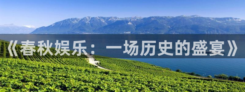 赢乐彩票体育f开号：《春秋娱乐：一场历史的盛宴》
