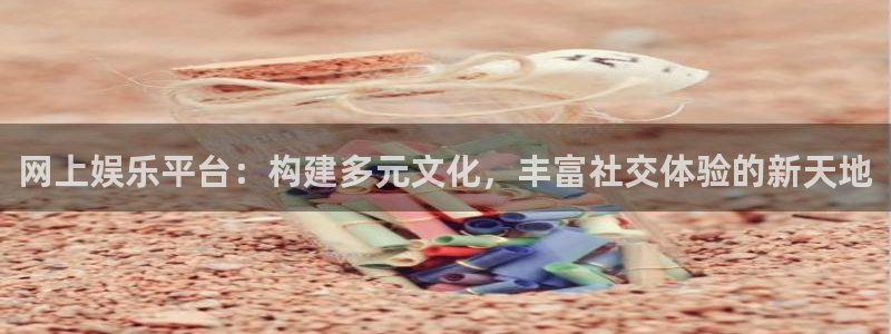 赢乐彩票2体育登录入口：网上娱乐平台：构建多元文化，丰富社交体验的新天地