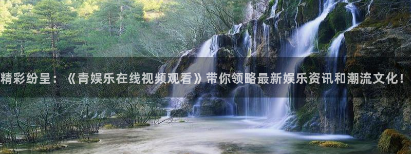赢乐彩票平台在线注册：精彩纷呈：《青娱乐在线视频观看》带你领略最新娱乐资讯和潮流