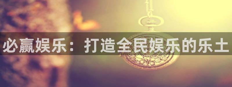 赢乐彩票集团官网：必赢娱乐：打造全民娱乐的乐土