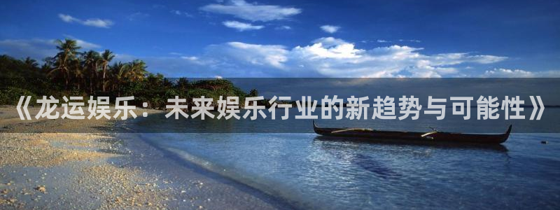 www.赢乐彩票体育.com：《龙运娱乐：未来娱乐行业的新趋势与可能性》