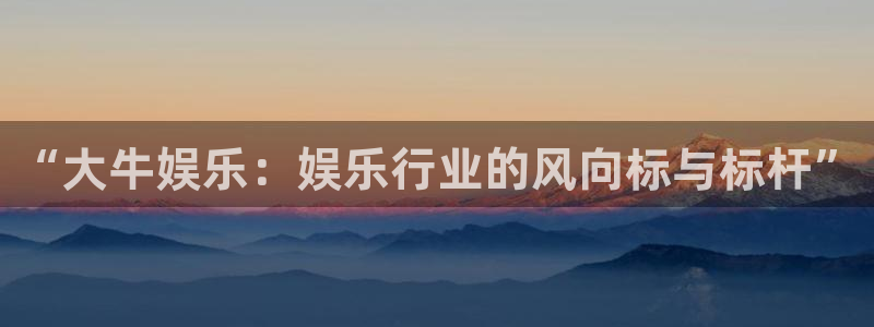 赢乐彩票2平台登录：“大牛娱乐：娱乐行业的风向标与标杆”