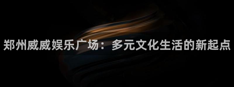 赢乐彩票包怎么样：郑州威威娱乐广场：多元文化生活的新起点