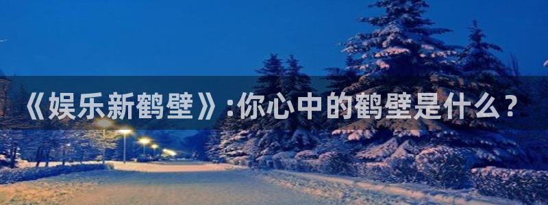 赢乐彩票体育老板是谁：《娱乐新鹤壁》:你心中的鹤壁是什么？
