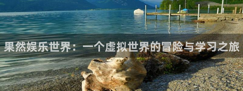 赢乐彩票体育注册代理：果然娱乐世界：一个虚拟世界的冒险与学习之旅