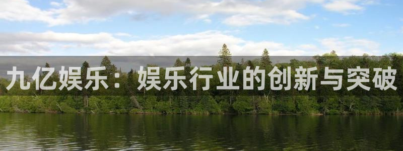 赢乐彩票体育app下载：九亿娱乐：娱乐行业的创新与突破