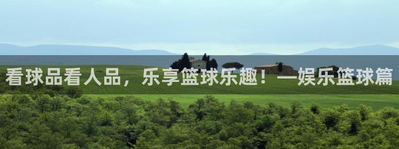 赢乐彩票体育平台总代理：看球品看人品，乐享篮球乐趣！—娱乐篮球篇