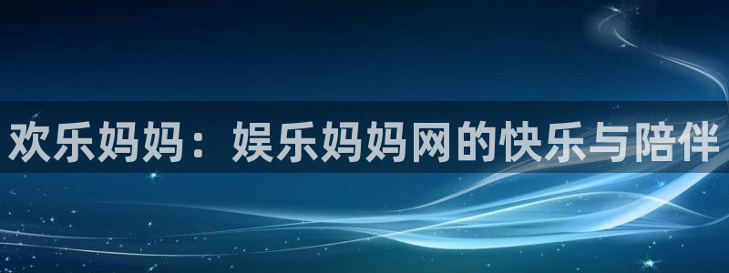 赢乐彩票凯捷注册：欢乐妈妈：娱乐妈妈网的快乐与陪伴